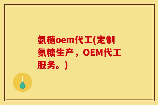 氨糖oem代工(定制氨糖生产，OEM代工服务。)
