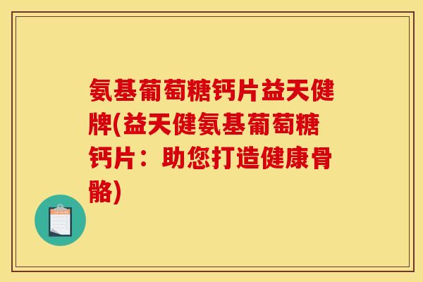 氨基葡萄糖钙片益天健牌(益天健氨基葡萄糖钙片：助您打造健康骨骼)