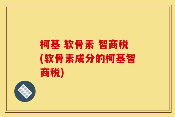 柯基 软骨素 智商税(软骨素成分的柯基智商税)