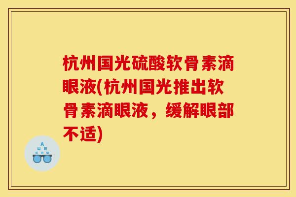 杭州国光硫酸软骨素滴眼液(杭州国光推出软骨素滴眼液，缓解眼部不适)
