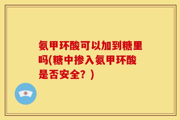 氨甲环酸可以加到糖里吗(糖中掺入氨甲环酸是否安全？)