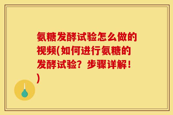 氨糖发酵试验怎么做的视频(如何进行氨糖的发酵试验？步骤详解！)