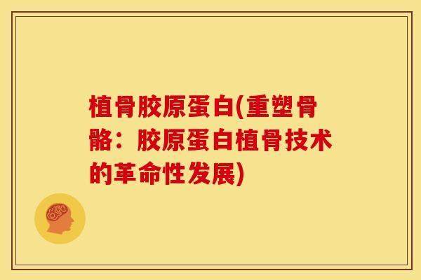 植骨胶原蛋白(重塑骨骼：胶原蛋白植骨技术的革命性发展)
