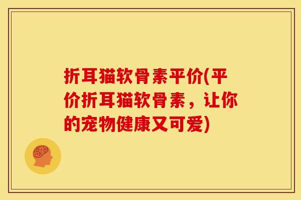折耳猫软骨素平价(平价折耳猫软骨素，让你的宠物健康又可爱)