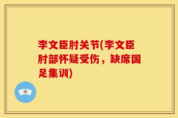 李文臣肘关节(李文臣肘部怀疑受伤，缺席国足集训)