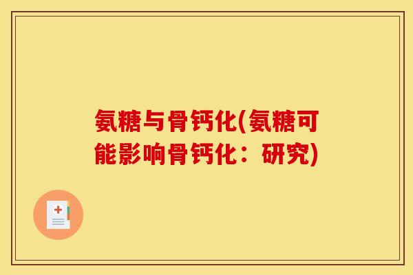 氨糖与骨钙化(氨糖可能影响骨钙化：研究)
