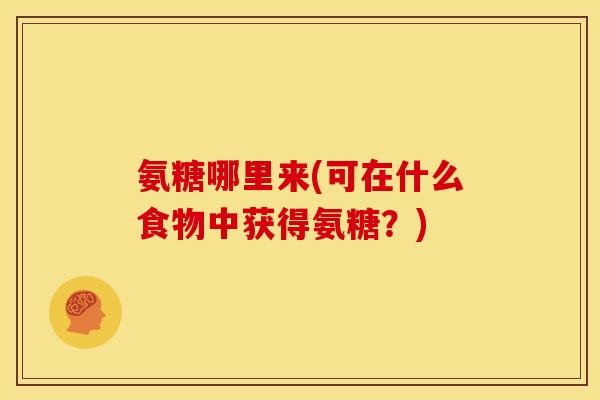 氨糖哪里来(可在什么食物中获得氨糖？)