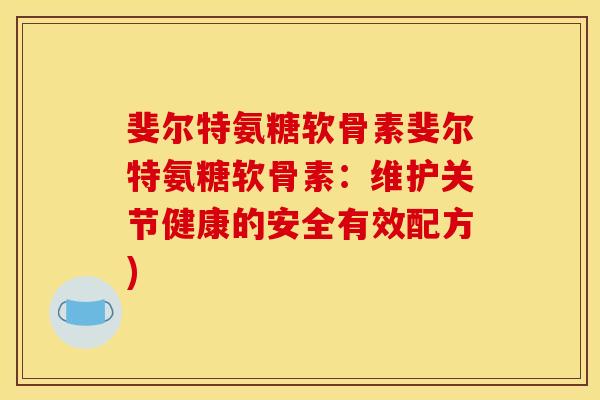 斐尔特氨糖软骨素斐尔特氨糖软骨素：维护关节健康的安全有效配方)