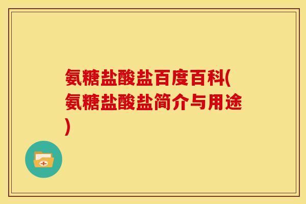 氨糖盐酸盐百度百科(氨糖盐酸盐简介与用途)
