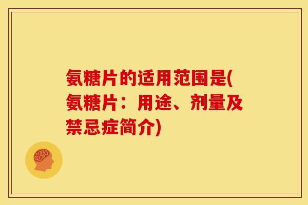 氨糖片的适用范围是(氨糖片：用途、剂量及禁忌症简介)