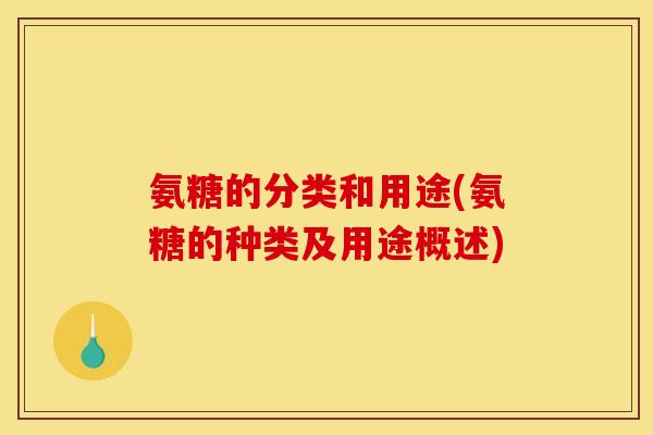 氨糖的分类和用途(氨糖的种类及用途概述)