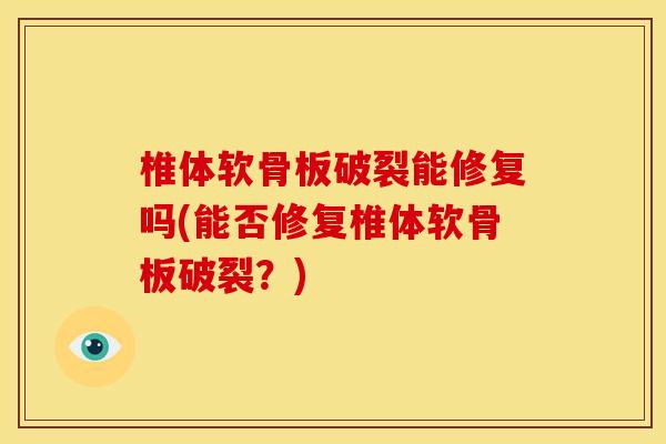 椎体软骨板破裂能修复吗(能否修复椎体软骨板破裂？)