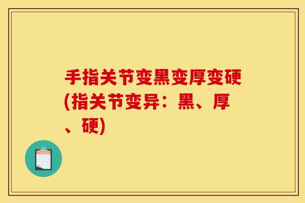 手指关节变黑变厚变硬(指关节变异：黑、厚、硬)