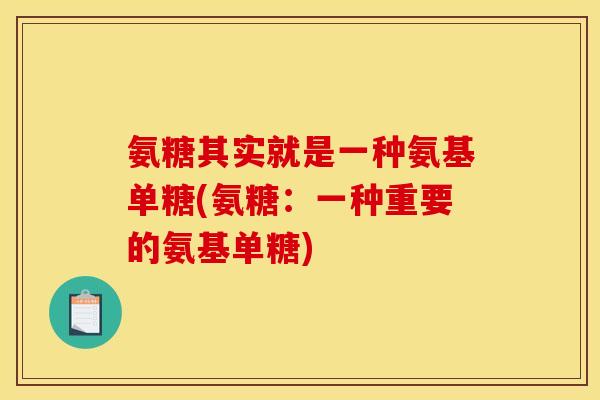 氨糖其实就是一种氨基单糖(氨糖：一种重要的氨基单糖)