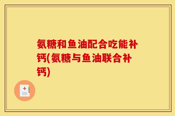 氨糖和鱼油配合吃能补钙(氨糖与鱼油联合补钙)