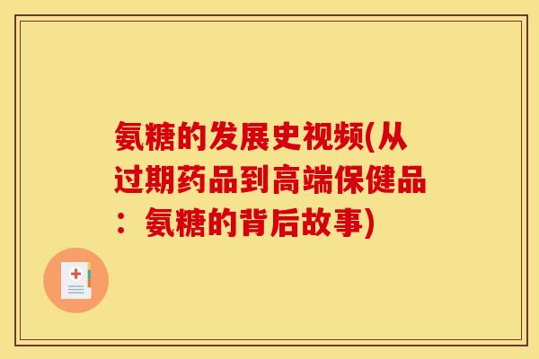 氨糖的发展史视频(从过期药品到高端保健品：氨糖的背后故事)