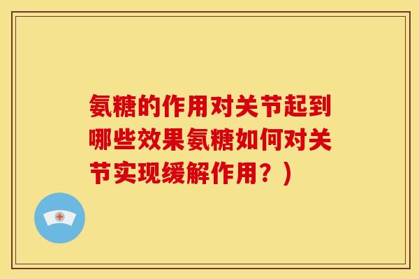 氨糖的作用对关节起到哪些效果氨糖如何对关节实现缓解作用？)