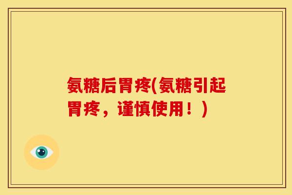 氨糖后胃疼(氨糖引起胃疼，谨慎使用！)