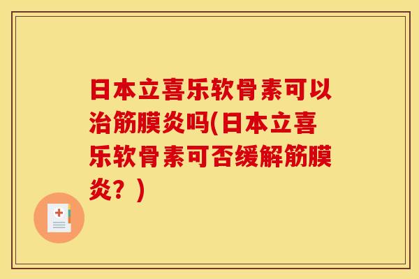 日本立喜乐软骨素可以治筋膜炎吗(日本立喜乐软骨素可否缓解筋膜炎？)