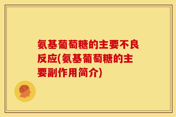 氨基葡萄糖的主要不良反应(氨基葡萄糖的主要副作用简介)