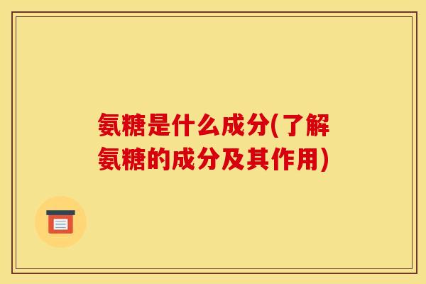 氨糖是什么成分(了解氨糖的成分及其作用)