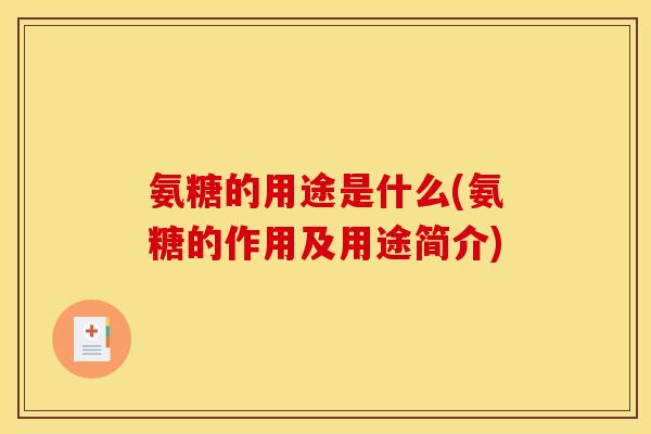 氨糖的用途是什么(氨糖的作用及用途简介)