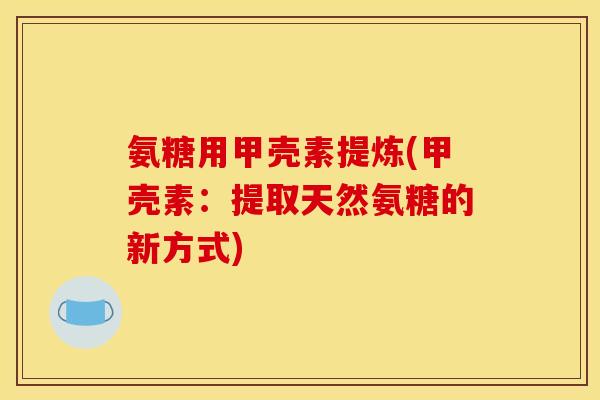 氨糖用甲壳素提炼(甲壳素：提取天然氨糖的新方式)
