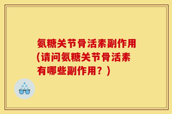 氨糖关节骨活素副作用(请问氨糖关节骨活素有哪些副作用？)