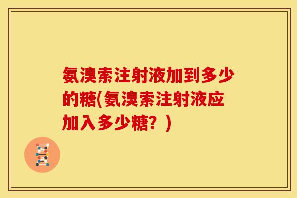 氨溴索注射液加到多少的糖(氨溴索注射液应加入多少糖？)