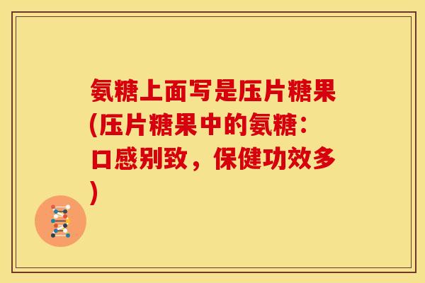 氨糖上面写是压片糖果(压片糖果中的氨糖：口感别致，保健功效多)