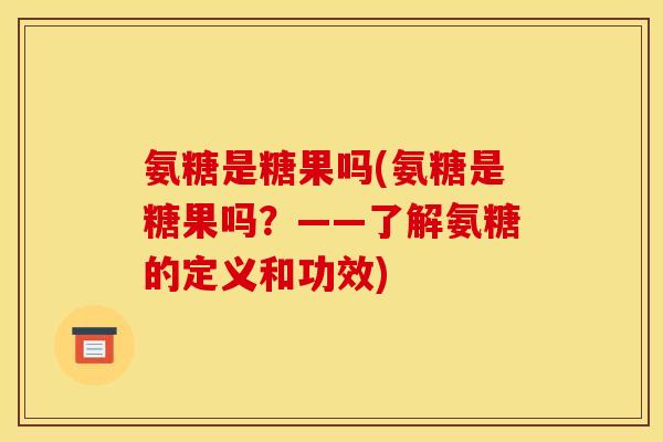 氨糖是糖果吗(氨糖是糖果吗？——了解氨糖的定义和功效)