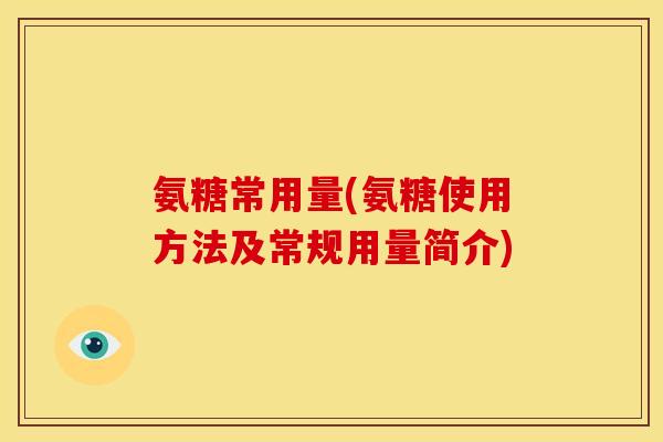 氨糖常用量(氨糖使用方法及常规用量简介)