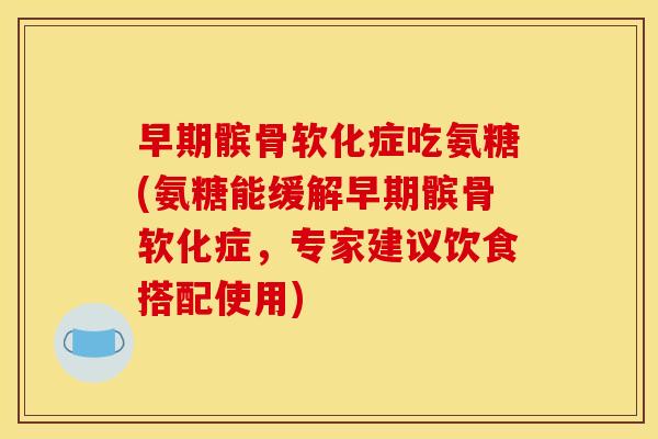 早期髌骨软化症吃氨糖(氨糖能缓解早期髌骨软化症，专家建议饮食搭配使用)