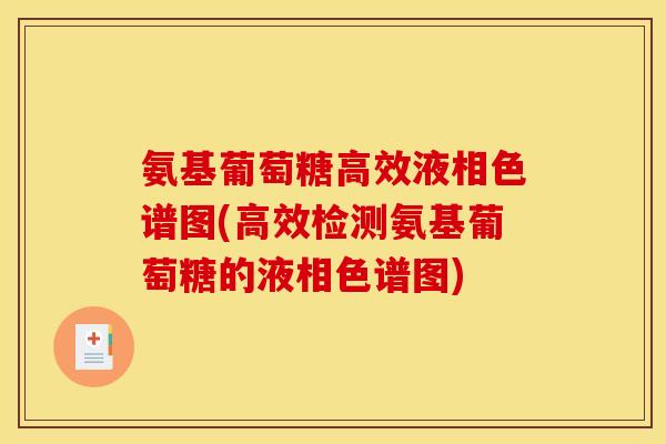 氨基葡萄糖高效液相色谱图(高效检测氨基葡萄糖的液相色谱图)