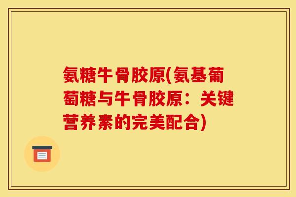 氨糖牛骨胶原(氨基葡萄糖与牛骨胶原：关键营养素的完美配合)