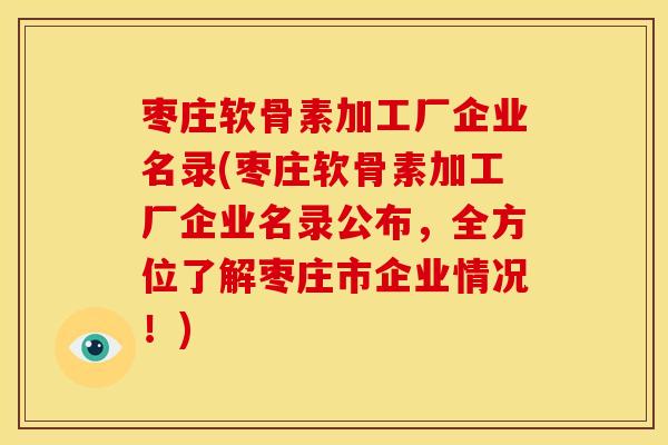 枣庄软骨素加工厂企业名录(枣庄软骨素加工厂企业名录公布，全方位了解枣庄市企业情况！)