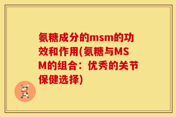 氨糖成分的msm的功效和作用(氨糖与MSM的组合：优秀的关节保健选择)