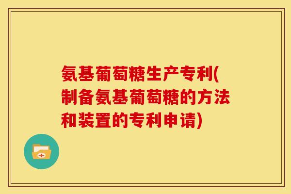 氨基葡萄糖生产专利(制备氨基葡萄糖的方法和装置的专利申请)