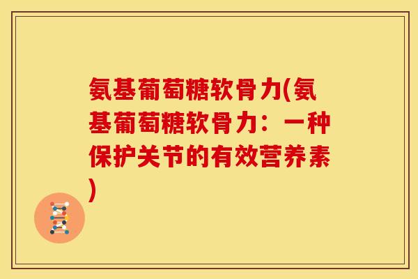 氨基葡萄糖软骨力(氨基葡萄糖软骨力：一种保护关节的有效营养素)
