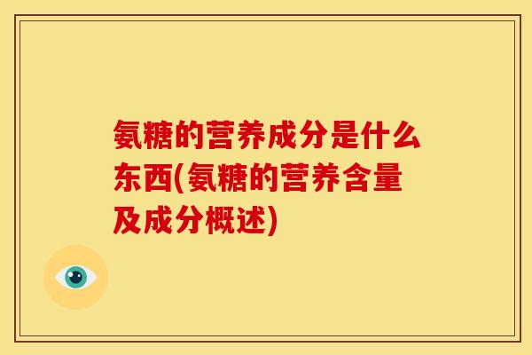 氨糖的营养成分是什么东西(氨糖的营养含量及成分概述)