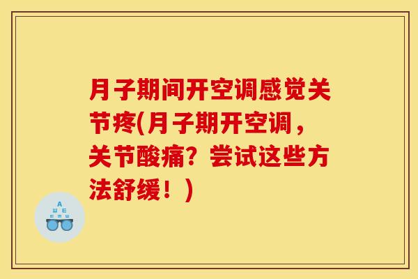 月子期间开空调感觉关节疼(月子期开空调，关节酸痛？尝试这些方法舒缓！)