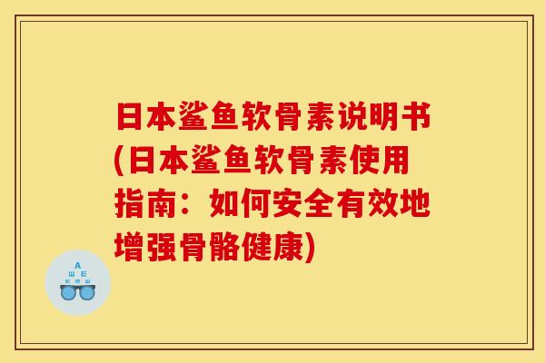 日本鲨鱼软骨素说明书(日本鲨鱼软骨素使用指南：如何安全有效地增强骨骼健康)