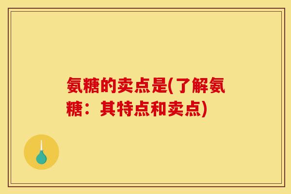 氨糖的卖点是(了解氨糖：其特点和卖点)