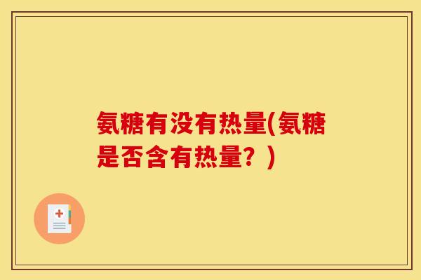 氨糖有没有热量(氨糖是否含有热量？)