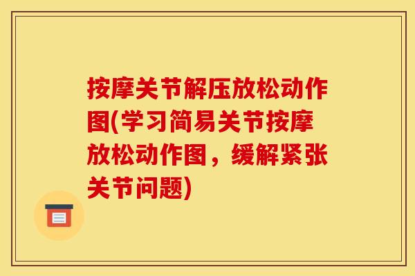 按摩关节解压放松动作图(学习简易关节按摩放松动作图，缓解紧张关节问题)