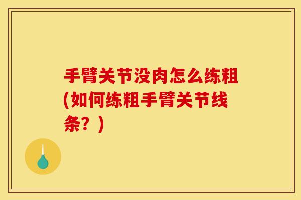 手臂关节没肉怎么练粗(如何练粗手臂关节线条？)
