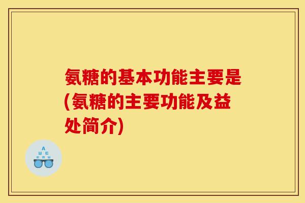 氨糖的基本功能主要是(氨糖的主要功能及益处简介)