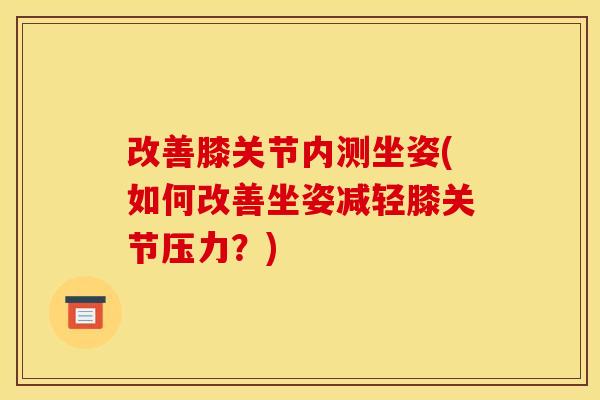 改善膝关节内测坐姿(如何改善坐姿减轻膝关节压力？)