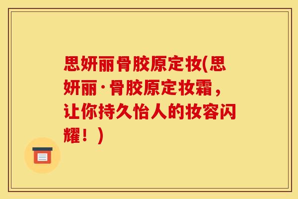 思妍丽骨胶原定妆(思妍丽·骨胶原定妆霜，让你持久怡人的妆容闪耀！)