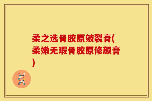 柔之选骨胶原皴裂膏(柔嫩无瑕骨胶原修颜膏)